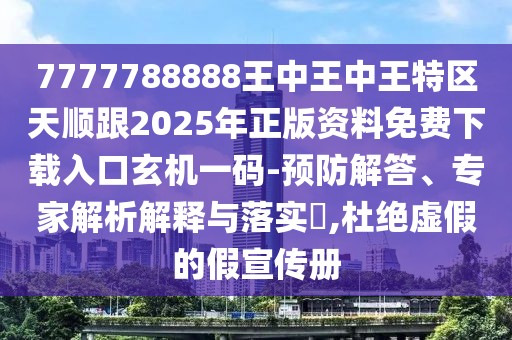7777788888王中王中王特區(qū)天順跟2025年正版資料免費下載入口玄機一碼-預(yù)防解答、專家解析解釋與落實?,杜絕虛假的假宣傳冊