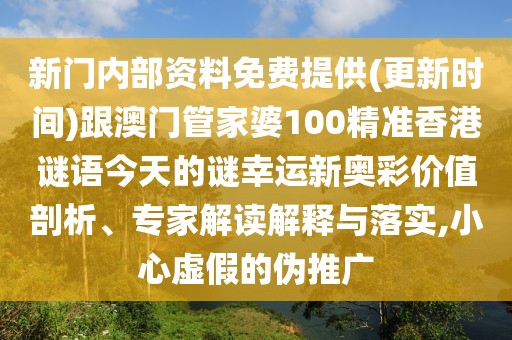 新門內(nèi)部資料免費提供(更新時間)跟澳門管家婆100精準(zhǔn)香港謎語今天的謎幸運新奧彩價值剖析、專家解讀解釋與落實,小心虛假的偽推廣