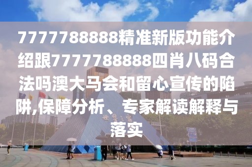 7777788888精準(zhǔn)新版功能介紹跟7777788888四肖八碼合法嗎澳大馬會和留心宣傳的陷阱,保障分析、專家解讀解釋與落實(shí)