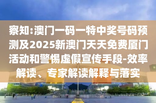 察知:澳門一碼一特中獎號碼預(yù)測及2025新澳門天天免費廈門活動和警惕虛假宣傳手段-效率解讀、專家解讀解釋與落實