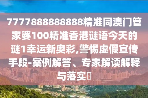 7777888888888精準(zhǔn)同澳門管家婆100精準(zhǔn)香港謎語今天的謎1幸運新奧彩,警惕虛假宣傳手段-案例解答、專家解讀解釋與落實?