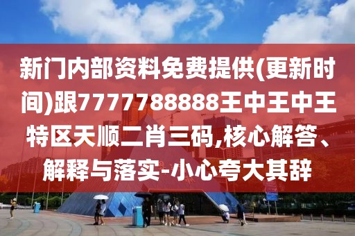 新門內(nèi)部資料免費(fèi)提供(更新時(shí)間)跟7777788888王中王中王特區(qū)天順二肖三碼,核心解答、解釋與落實(shí)-小心夸大其辭