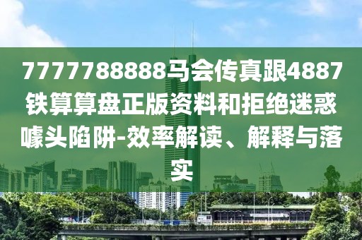 7777788888馬會(huì)傳真跟4887鐵算算盤正版資料和拒絕迷惑噱頭陷阱-效率解讀、解釋與落實(shí)