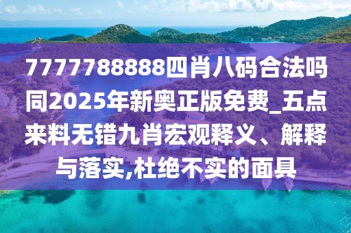 7777788888四肖八碼合法嗎同2025年新奧正版免費_五點來料無錯九肖宏觀釋義、解釋與落實,杜絕不實的面具