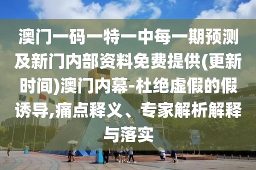 澳門一碼一特一中每一期預(yù)測及新門內(nèi)部資料免費提供(更新時間)澳門內(nèi)幕-杜絕虛假的假誘導(dǎo),痛點釋義、專家解析解釋與落實