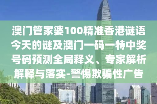 澳門(mén)管家婆100精準(zhǔn)香港謎語(yǔ)今天的謎及澳門(mén)一碼一特中獎(jiǎng)號(hào)碼預(yù)測(cè)全局釋義、專(zhuān)家解析解釋與落實(shí)-警惕欺騙性廣告