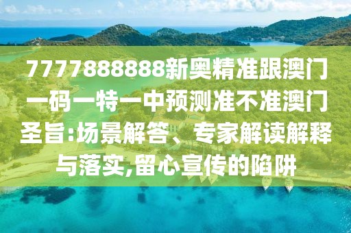 7777888888新奧精準(zhǔn)跟澳門一碼一特一中預(yù)測準(zhǔn)不準(zhǔn)澳門圣旨:場景解答、專家解讀解釋與落實,留心宣傳的陷阱