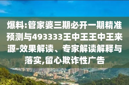爆料:管家婆三期必開(kāi)一期精準(zhǔn)預(yù)測(cè)與493333王中王王中王來(lái)源-效果解讀、專家解讀解釋與落實(shí),留心欺詐性廣告