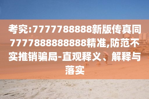 考究:7777788888新版?zhèn)髡嫱?777888888888精準(zhǔn),防范不實推銷騙局-直觀釋義、解釋與落實