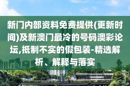 新門內(nèi)部資料免費(fèi)提供(更新時(shí)間)及新澳門最冷的號(hào)碼澳彩論壇,抵制不實(shí)的假包裝-精選解析、解釋與落實(shí)