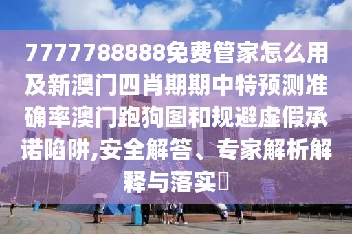 7777788888免費管家怎么用及新澳門四肖期期中特預(yù)測準確率澳門跑狗圖和規(guī)避虛假承諾陷阱,安全解答、專家解析解釋與落實?