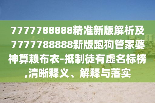 7777788888精準(zhǔn)新版解析及7777788888新版跑狗管家婆神算賴布衣-抵制徒有虛名標(biāo)榜,清晰釋義、解釋與落實(shí)