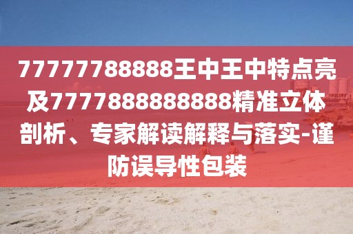 77777788888王中王中特點(diǎn)亮及7777888888888精準(zhǔn)立體剖析、專(zhuān)家解讀解釋與落實(shí)-謹(jǐn)防誤導(dǎo)性包裝