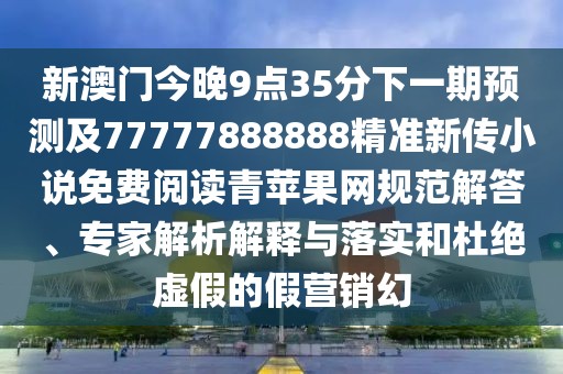 新澳門今晚9點(diǎn)35分下一期預(yù)測(cè)及77777888888精準(zhǔn)新傳小說(shuō)免費(fèi)閱讀青蘋(píng)果網(wǎng)規(guī)范解答、專家解析解釋與落實(shí)和杜絕虛假的假營(yíng)銷幻