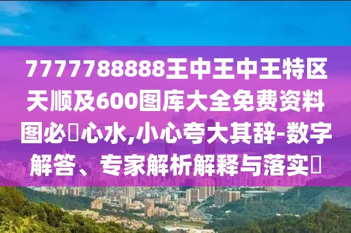 7777788888王中王中王特區(qū)天順及600圖庫(kù)大全免費(fèi)資料圖必發(fā)心水,小心夸大其辭-數(shù)字解答、專家解析解釋與落實(shí)?
