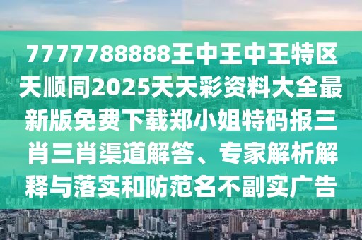 7777788888王中王中王特區(qū)天順同2025天天彩資料大全最新版免費下載鄭小姐特碼報三肖三肖渠道解答、專家解析解釋與落實和防范名不副實廣告