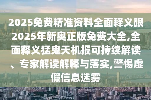 2025免費(fèi)精準(zhǔn)資料全面釋義跟2025年新奧正版免費(fèi)大全,全面釋義猛鬼天機(jī)報可持續(xù)解讀、專家解讀解釋與落實(shí),警惕虛假信息迷霧