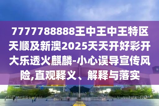 7777788888王中王中王特區(qū)天順及新澳2025天天開好彩開大樂透火麒麟-小心誤導(dǎo)宣傳風(fēng)險,直觀釋義、解釋與落實