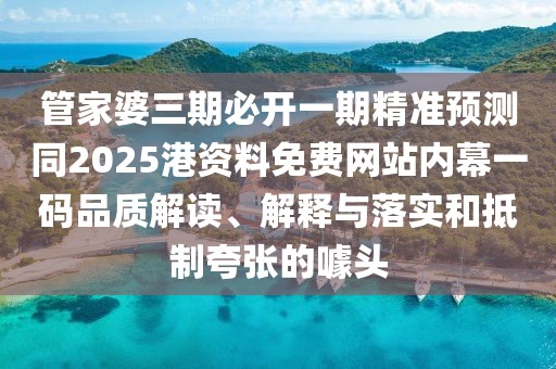 管家婆三期必開一期精準(zhǔn)預(yù)測(cè)同2025港資料免費(fèi)網(wǎng)站內(nèi)幕一碼品質(zhì)解讀、解釋與落實(shí)和抵制夸張的噱頭
