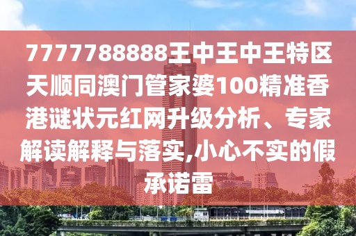7777788888王中王中王特區(qū)天順同澳門管家婆100精準(zhǔn)香港謎狀元紅網(wǎng)升級(jí)分析、專家解讀解釋與落實(shí),小心不實(shí)的假承諾雷