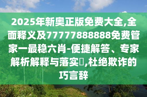 2025年新奧正版免費(fèi)大全,全面釋義及77777888888免費(fèi)管家一最穩(wěn)六肖-便捷解答、專家解析解釋與落實(shí)?,杜絕欺詐的巧言辭