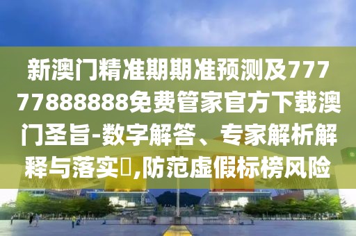 新澳門精準(zhǔn)期期準(zhǔn)預(yù)測及77777888888免費(fèi)管家官方下載澳門圣旨-數(shù)字解答、專家解析解釋與落實(shí)?,防范虛假標(biāo)榜風(fēng)險