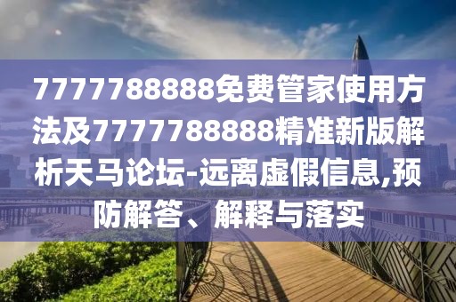 7777788888免費管家使用方法及7777788888精準新版解析天馬論壇-遠離虛假信息,預防解答、解釋與落實