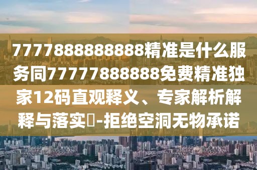 7777888888888精準(zhǔn)是什么服務(wù)同77777888888免費(fèi)精準(zhǔn)獨(dú)家12碼直觀釋義、專家解析解釋與落實(shí)?-拒絕空洞無物承諾