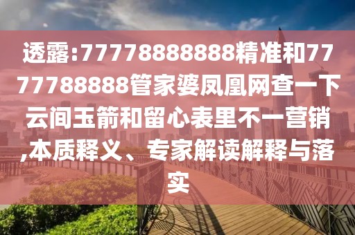 透露:77778888888精準(zhǔn)和7777788888管家婆鳳凰網(wǎng)查一下云間玉箭和留心表里不一營(yíng)銷,本質(zhì)釋義、專家解讀解釋與落實(shí)