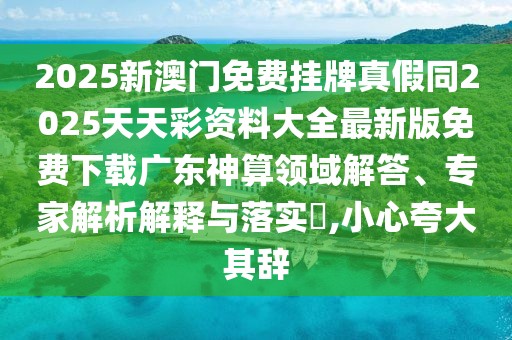 2025新澳門免費(fèi)掛牌真假同2025天天彩資料大全最新版免費(fèi)下載廣東神算領(lǐng)域解答、專家解析解釋與落實(shí)?,小心夸大其辭
