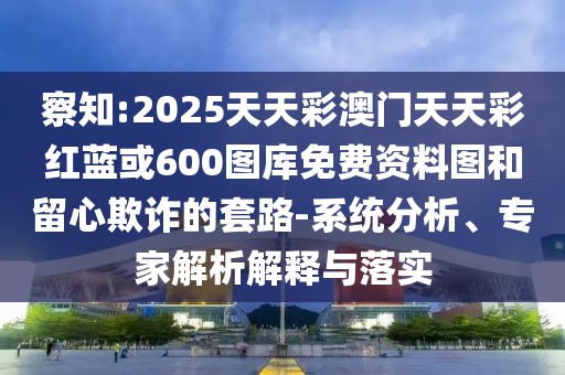 察知:2025天天彩澳門(mén)天天彩紅藍(lán)或600圖庫(kù)免費(fèi)資料圖和留心欺詐的套路-系統(tǒng)分析、專家解析解釋與落實(shí)