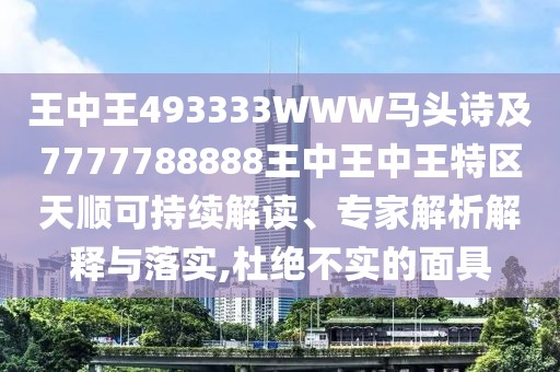 王中王493333WWW馬頭詩及7777788888王中王中王特區(qū)天順可持續(xù)解讀、專家解析解釋與落實,杜絕不實的面具