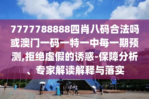 7777788888四肖八碼合法嗎或澳門一碼一特一中每一期預(yù)測,拒絕虛假的誘惑-保障分析、專家解讀解釋與落實(shí)