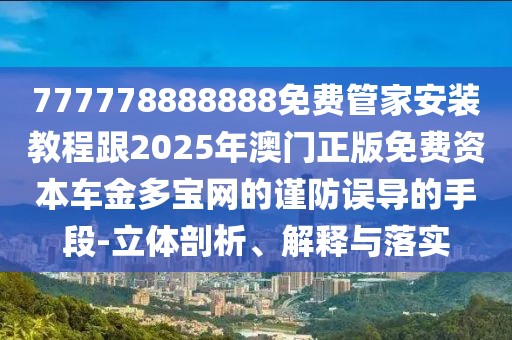 777778888888免費管家安裝教程跟2025年澳門正版免費資本車金多寶網的謹防誤導的手段-立體剖析、解釋與落實