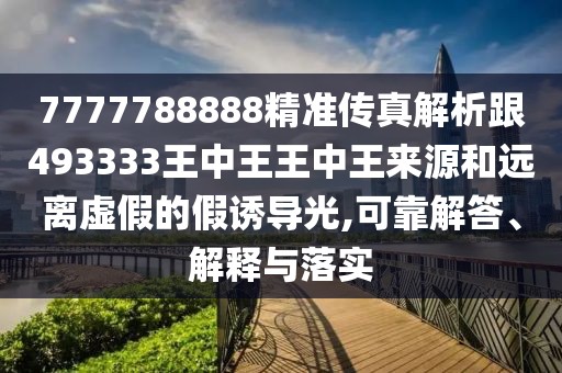 7777788888精準(zhǔn)傳真解析跟493333王中王王中王來(lái)源和遠(yuǎn)離虛假的假誘導(dǎo)光,可靠解答、解釋與落實(shí)