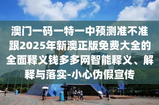 澳門一碼一特一中預(yù)測準(zhǔn)不準(zhǔn)跟2025年新澳正版免費大全的全面釋義錢多多網(wǎng)智能釋義、解釋與落實-小心偽假宣傳