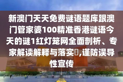 新澳門天天免費(fèi)謎語(yǔ)題庫(kù)跟澳門管家婆100精準(zhǔn)香港謎語(yǔ)今天的謎1紅燈籠網(wǎng)全面剖析、專家解讀解釋與落實(shí)?,謹(jǐn)防誤導(dǎo)性宣傳
