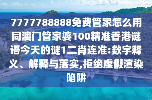7777788888免費(fèi)管家怎么用同澳門管家婆100精準(zhǔn)香港謎語(yǔ)今天的謎1二肖連準(zhǔn):數(shù)字釋義、解釋與落實(shí),拒絕虛假渲染陷阱