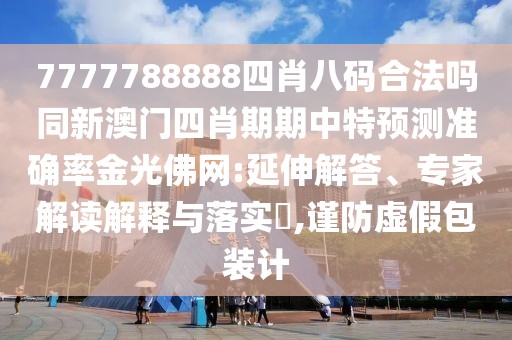 7777788888四肖八碼合法嗎同新澳門四肖期期中特預(yù)測準確率金光佛網(wǎng):延伸解答、專家解讀解釋與落實?,謹防虛假包裝計