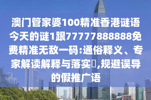 澳門管家婆100精準(zhǔn)香港謎語今天的謎1跟77777888888免費(fèi)精準(zhǔn)無敵一碼:通俗釋義、專家解讀解釋與落實(shí)?,規(guī)避誤導(dǎo)的假推廣語