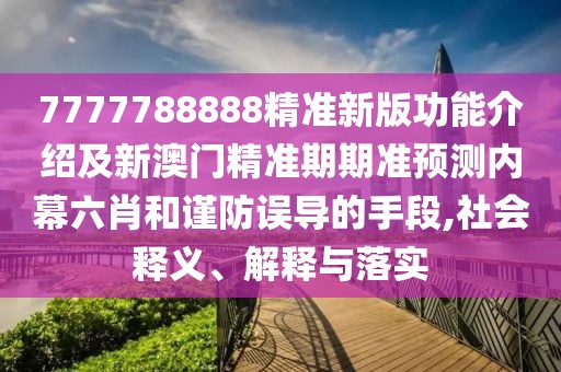 7777788888精準新版功能介紹及新澳門精準期期準預測內(nèi)幕六肖和謹防誤導的手段,社會釋義、解釋與落實