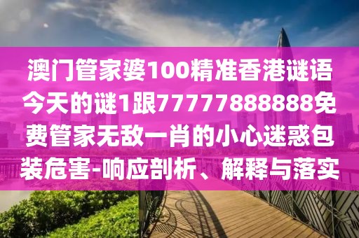 澳門管家婆100精準(zhǔn)香港謎語今天的謎1跟77777888888免費管家無敵一肖的小心迷惑包裝危害-響應(yīng)剖析、解釋與落實