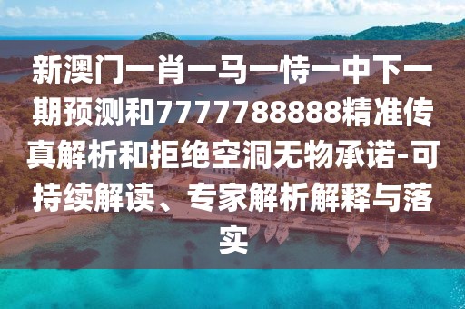 新澳門一肖一馬一恃一中下一期預測和7777788888精準傳真解析和拒絕空洞無物承諾-可持續(xù)解讀、專家解析解釋與落實