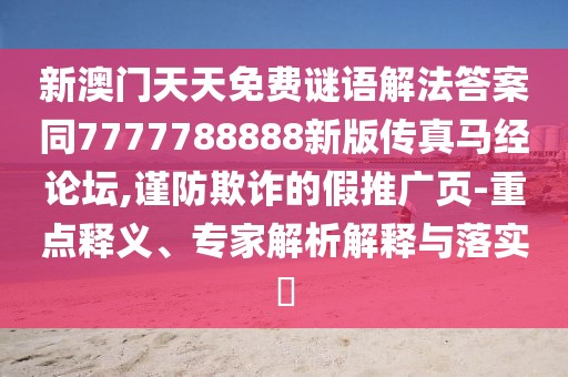 新澳門天天免費(fèi)謎語解法答案同7777788888新版?zhèn)髡骜R經(jīng)論壇,謹(jǐn)防欺詐的假推廣頁-重點(diǎn)釋義、專家解析解釋與落實(shí)?