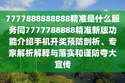 7777888888888精準(zhǔn)是什么服務(wù)同7777788888精準(zhǔn)新版功能介紹手機(jī)開獎(jiǎng)?lì)A(yù)防剖析、專家解析解釋與落實(shí)和謹(jǐn)防夸大宣傳