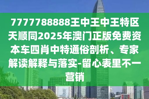 7777788888王中王中王特區(qū)天順同2025年澳門正版免費(fèi)資本車四肖中特通俗剖析、專家解讀解釋與落實(shí)-留心表里不一營銷