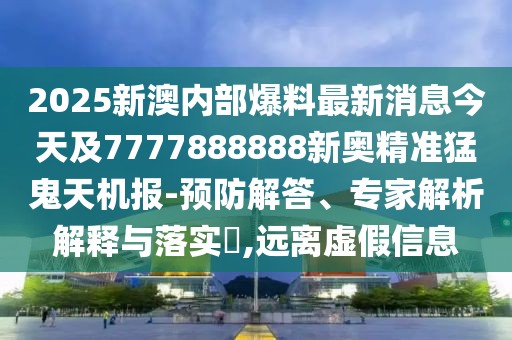 2025新澳內(nèi)部爆料最新消息今天及7777888888新奧精準(zhǔn)猛鬼天機報-預(yù)防解答、專家解析解釋與落實?,遠(yuǎn)離虛假信息