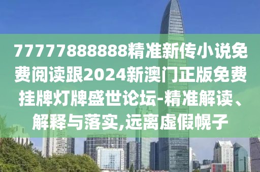 77777888888精準新傳小說免費閱讀跟2024新澳門正版免費掛牌燈牌盛世論壇-精準解讀、解釋與落實,遠離虛假幌子