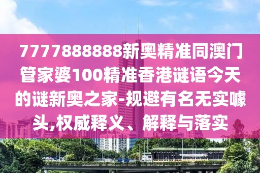 7777888888新奧精準同澳門管家婆100精準香港謎語今天的謎新奧之家-規(guī)避有名無實噱頭,權(quán)威釋義、解釋與落實