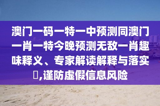 澳門一碼一特一中預(yù)測同澳門一肖一特今晚預(yù)測無敵一肖趣味釋義、專家解讀解釋與落實?,謹(jǐn)防虛假信息風(fēng)險